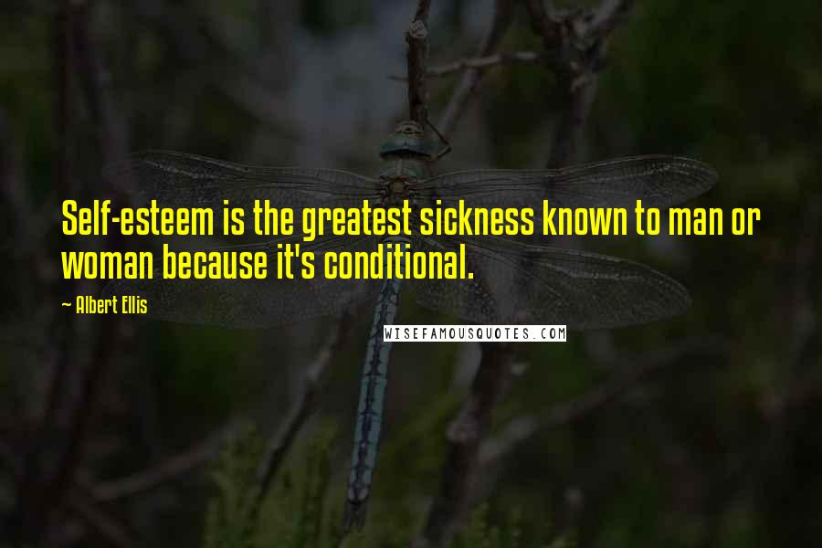 Albert Ellis Quotes: Self-esteem is the greatest sickness known to man or woman because it's conditional.