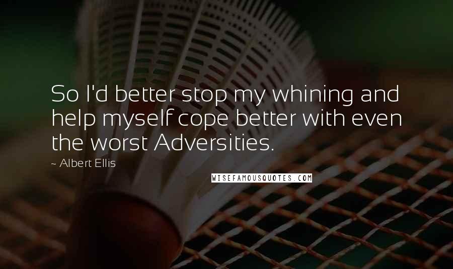 Albert Ellis Quotes: So I'd better stop my whining and help myself cope better with even the worst Adversities.