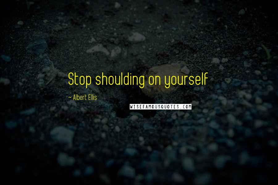 Albert Ellis Quotes: Stop shoulding on yourself