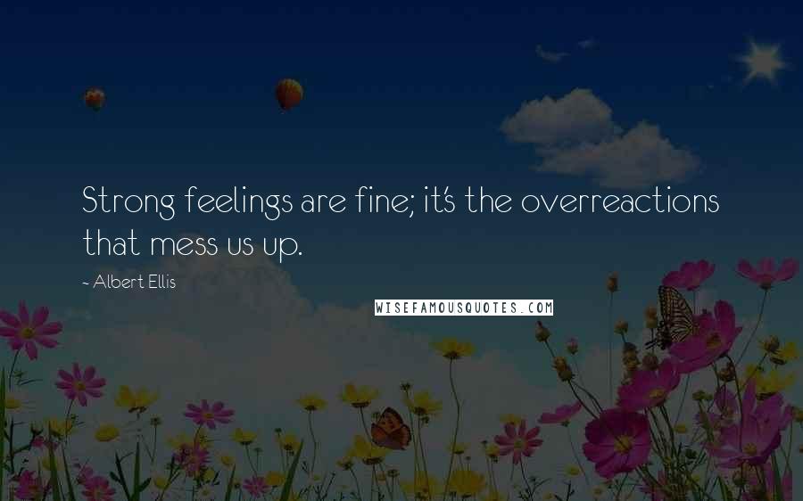 Albert Ellis Quotes: Strong feelings are fine; it's the overreactions that mess us up.