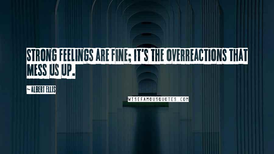 Albert Ellis Quotes: Strong feelings are fine; it's the overreactions that mess us up.