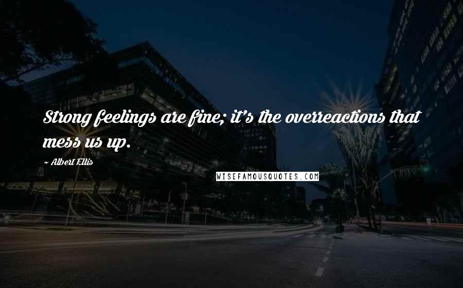 Albert Ellis Quotes: Strong feelings are fine; it's the overreactions that mess us up.