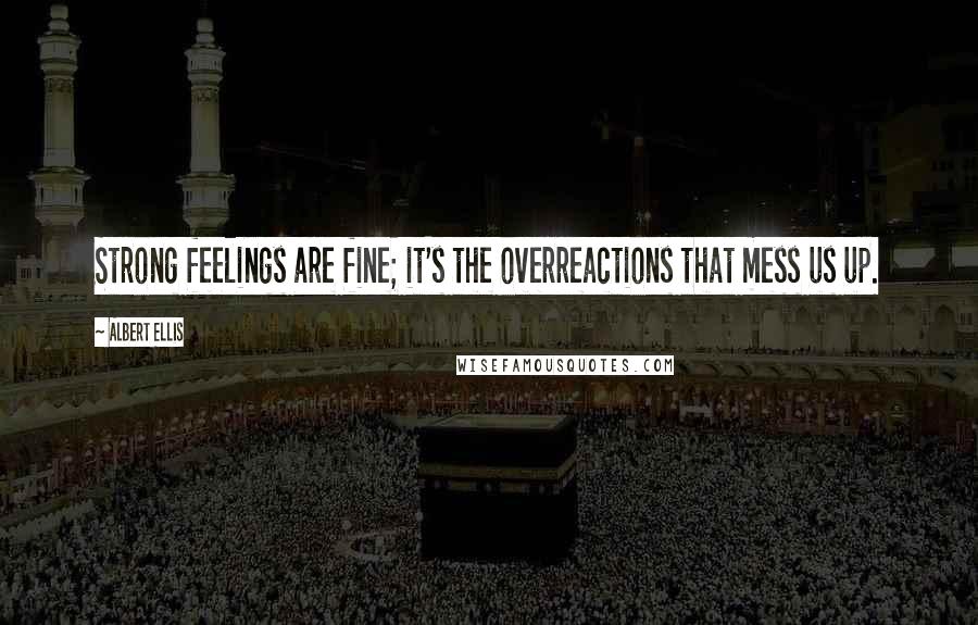 Albert Ellis Quotes: Strong feelings are fine; it's the overreactions that mess us up.