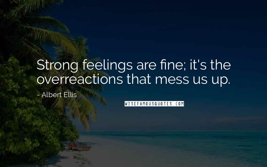 Albert Ellis Quotes: Strong feelings are fine; it's the overreactions that mess us up.