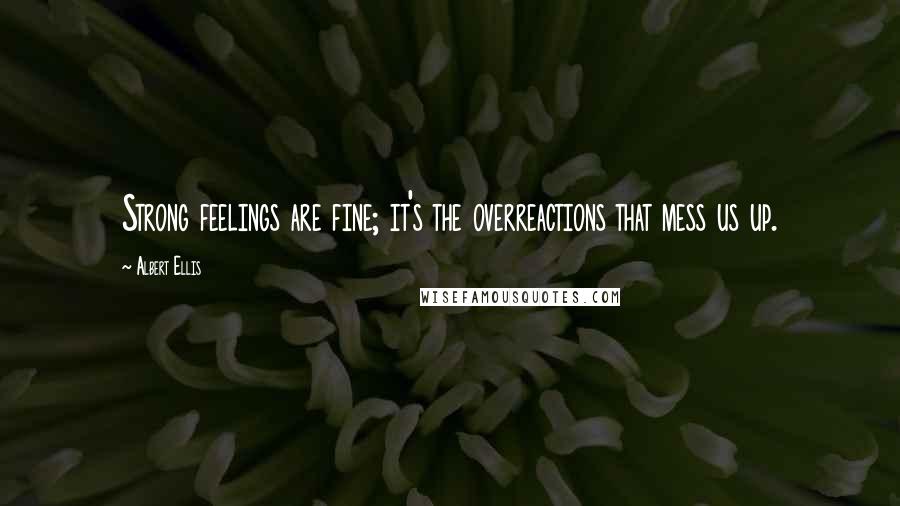 Albert Ellis Quotes: Strong feelings are fine; it's the overreactions that mess us up.