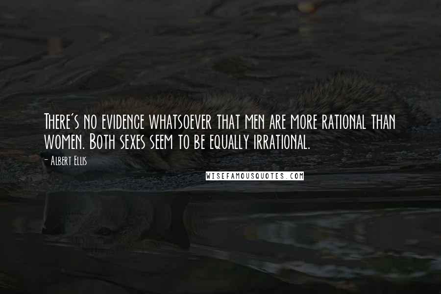 Albert Ellis Quotes: There's no evidence whatsoever that men are more rational than women. Both sexes seem to be equally irrational.