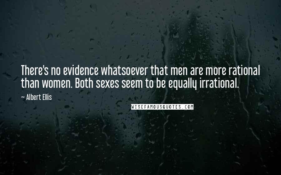 Albert Ellis Quotes: There's no evidence whatsoever that men are more rational than women. Both sexes seem to be equally irrational.