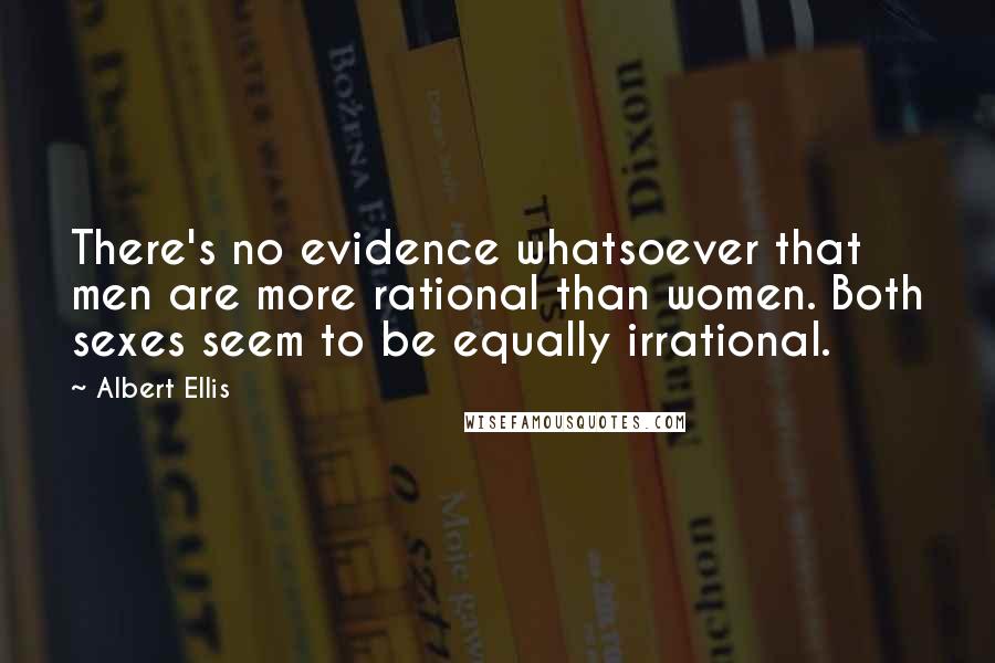 Albert Ellis Quotes: There's no evidence whatsoever that men are more rational than women. Both sexes seem to be equally irrational.