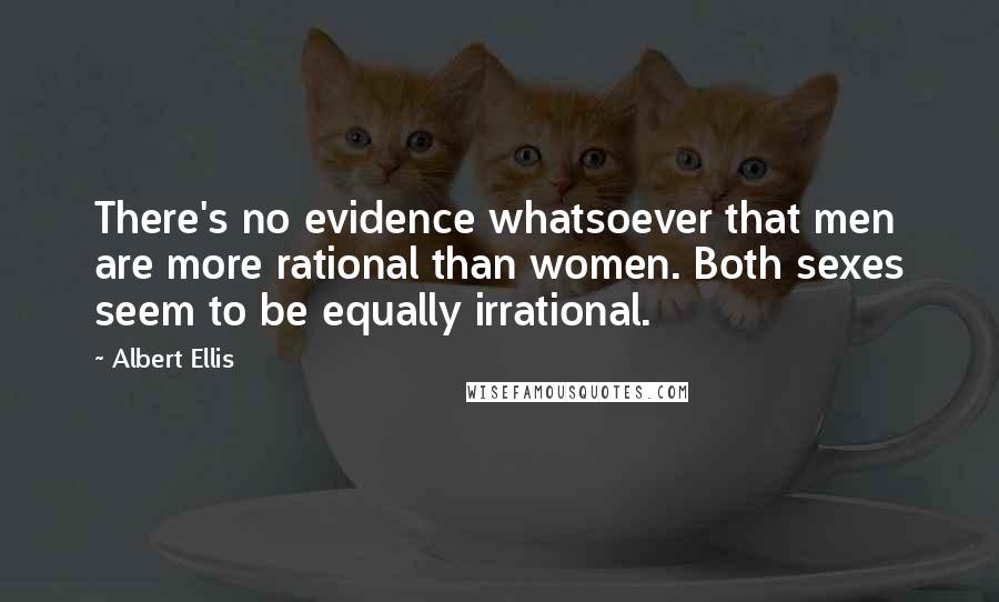 Albert Ellis Quotes: There's no evidence whatsoever that men are more rational than women. Both sexes seem to be equally irrational.