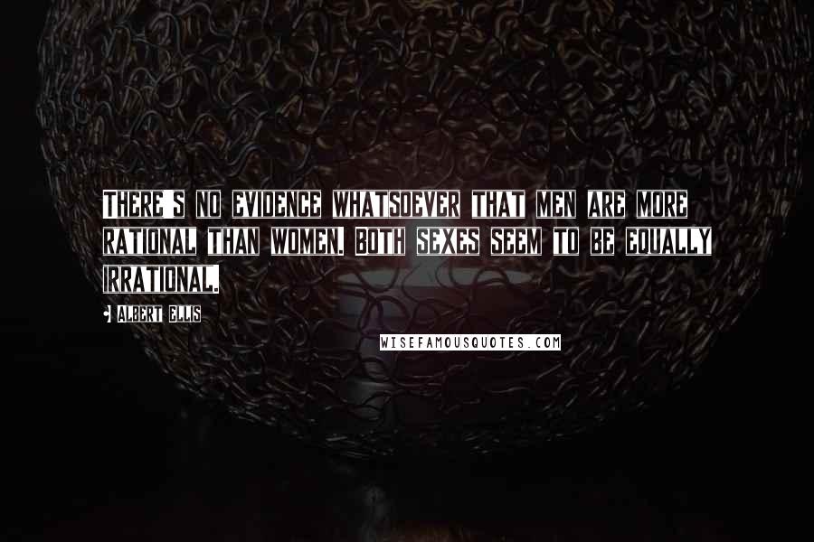 Albert Ellis Quotes: There's no evidence whatsoever that men are more rational than women. Both sexes seem to be equally irrational.