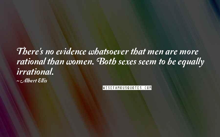 Albert Ellis Quotes: There's no evidence whatsoever that men are more rational than women. Both sexes seem to be equally irrational.