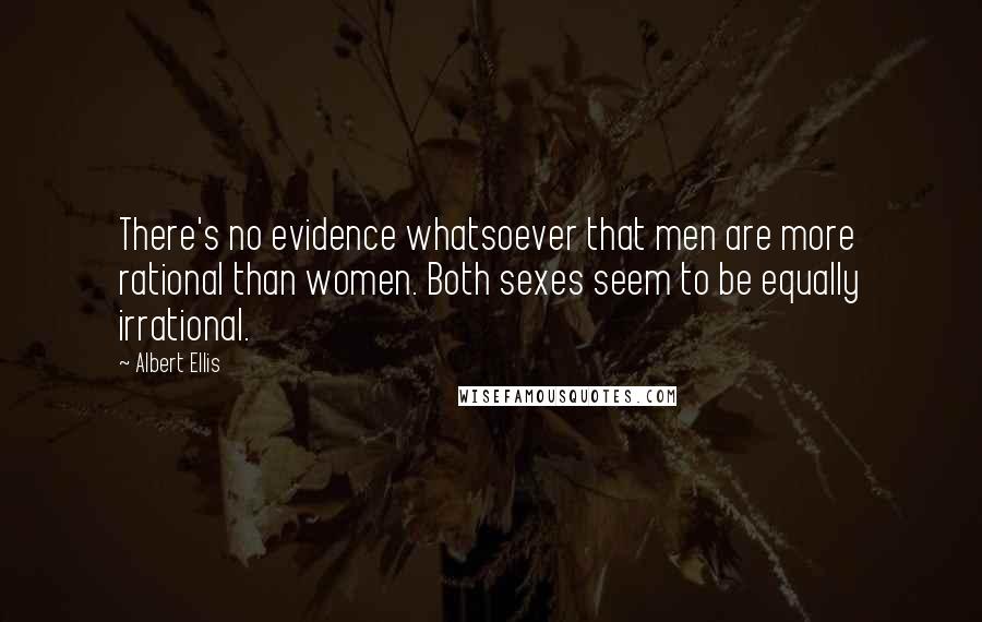 Albert Ellis Quotes: There's no evidence whatsoever that men are more rational than women. Both sexes seem to be equally irrational.