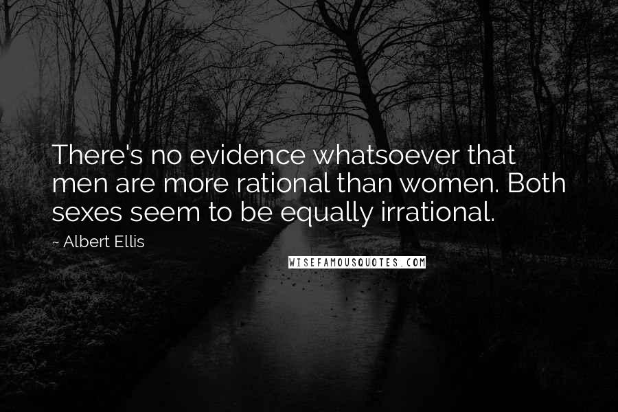 Albert Ellis Quotes: There's no evidence whatsoever that men are more rational than women. Both sexes seem to be equally irrational.