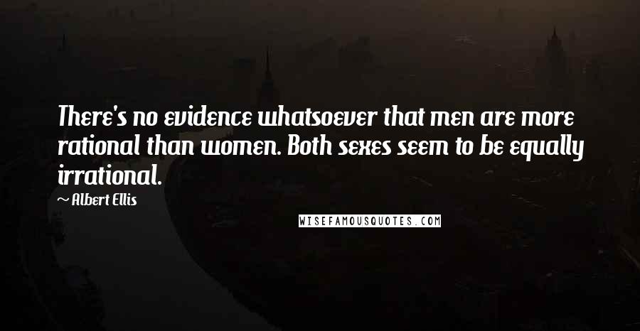 Albert Ellis Quotes: There's no evidence whatsoever that men are more rational than women. Both sexes seem to be equally irrational.