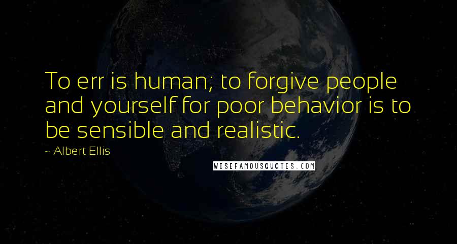 Albert Ellis Quotes: To err is human; to forgive people and yourself for poor behavior is to be sensible and realistic.