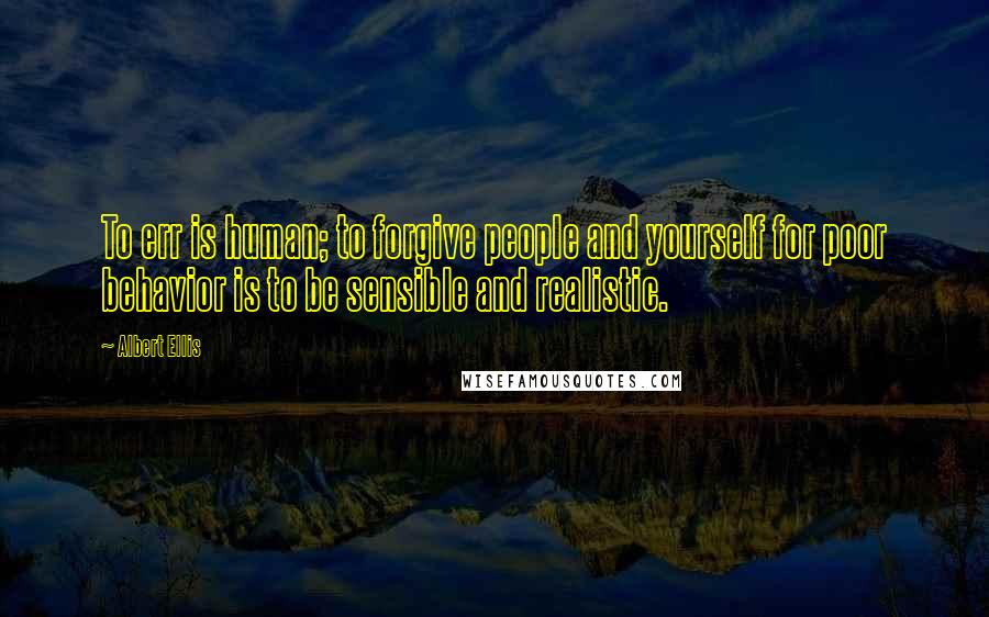 Albert Ellis Quotes: To err is human; to forgive people and yourself for poor behavior is to be sensible and realistic.