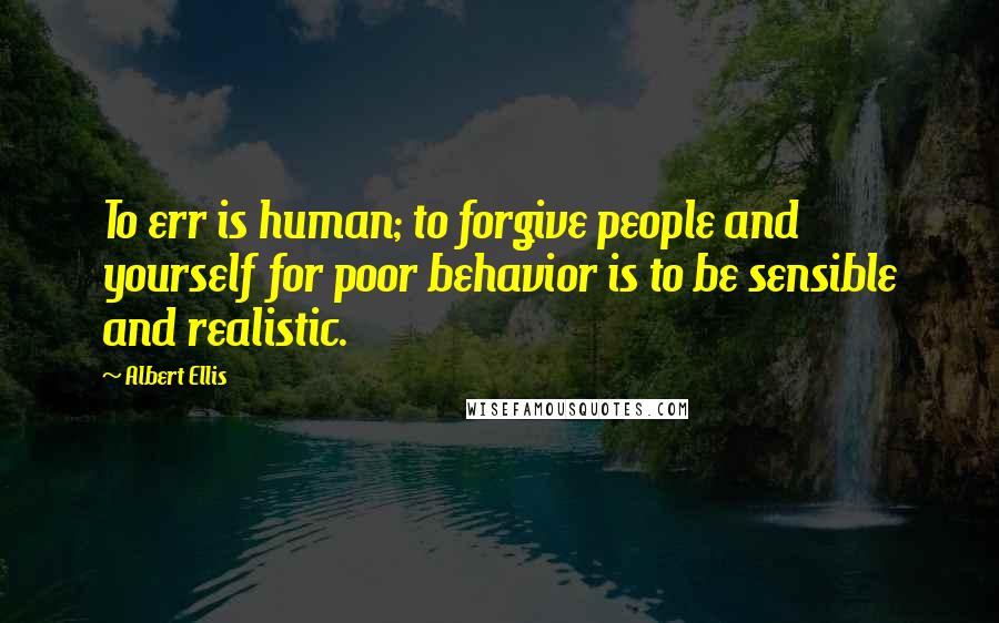 Albert Ellis Quotes: To err is human; to forgive people and yourself for poor behavior is to be sensible and realistic.