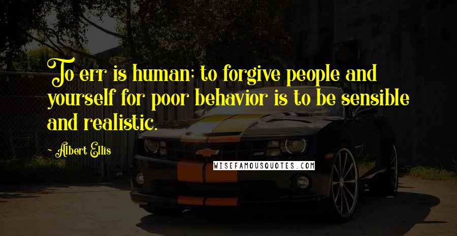 Albert Ellis Quotes: To err is human; to forgive people and yourself for poor behavior is to be sensible and realistic.