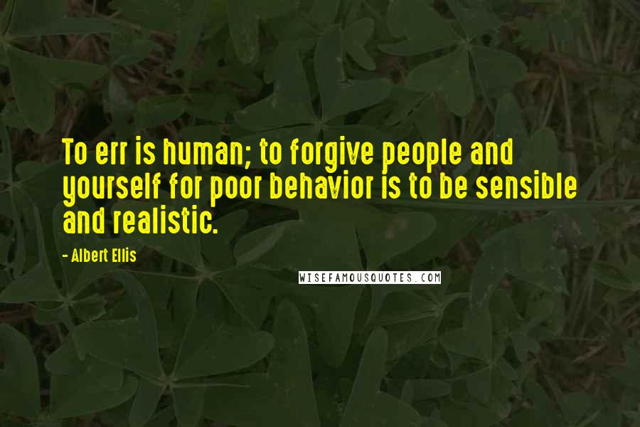 Albert Ellis Quotes: To err is human; to forgive people and yourself for poor behavior is to be sensible and realistic.