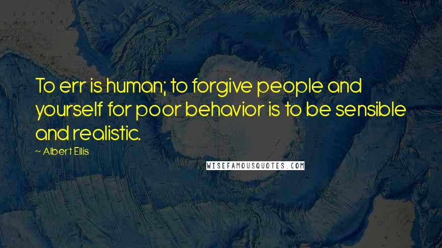 Albert Ellis Quotes: To err is human; to forgive people and yourself for poor behavior is to be sensible and realistic.