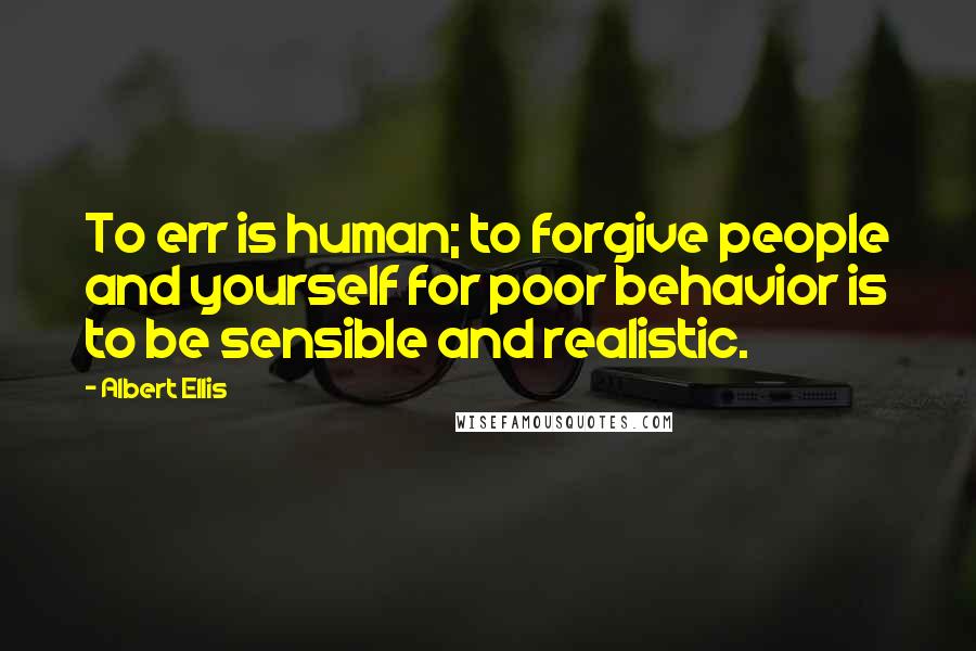 Albert Ellis Quotes: To err is human; to forgive people and yourself for poor behavior is to be sensible and realistic.