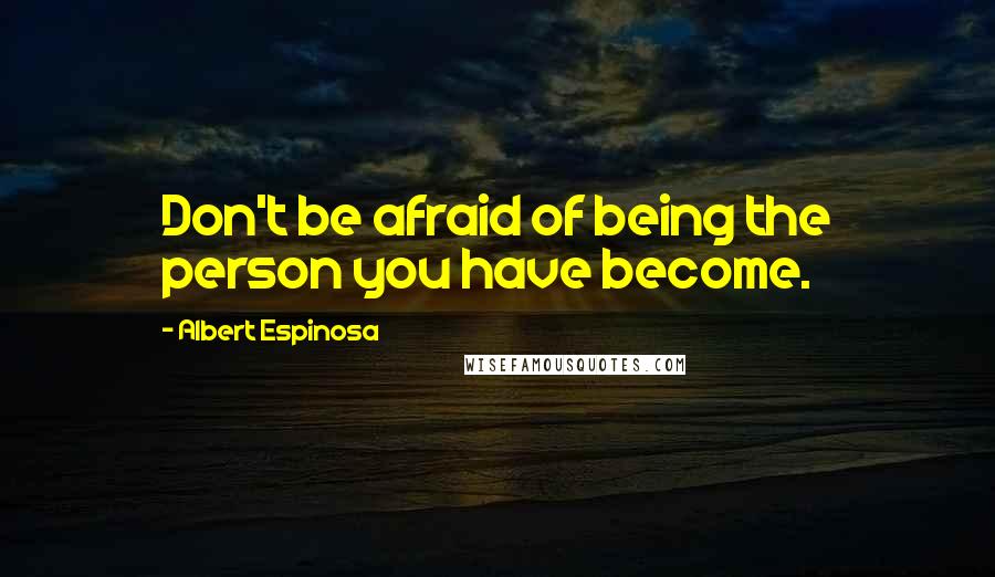 Albert Espinosa Quotes: Don't be afraid of being the person you have become.