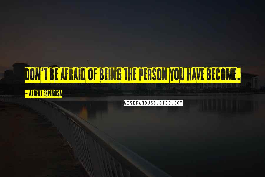 Albert Espinosa Quotes: Don't be afraid of being the person you have become.