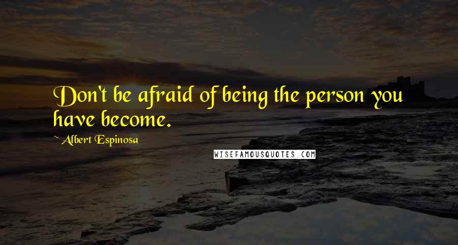 Albert Espinosa Quotes: Don't be afraid of being the person you have become.