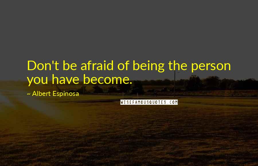 Albert Espinosa Quotes: Don't be afraid of being the person you have become.