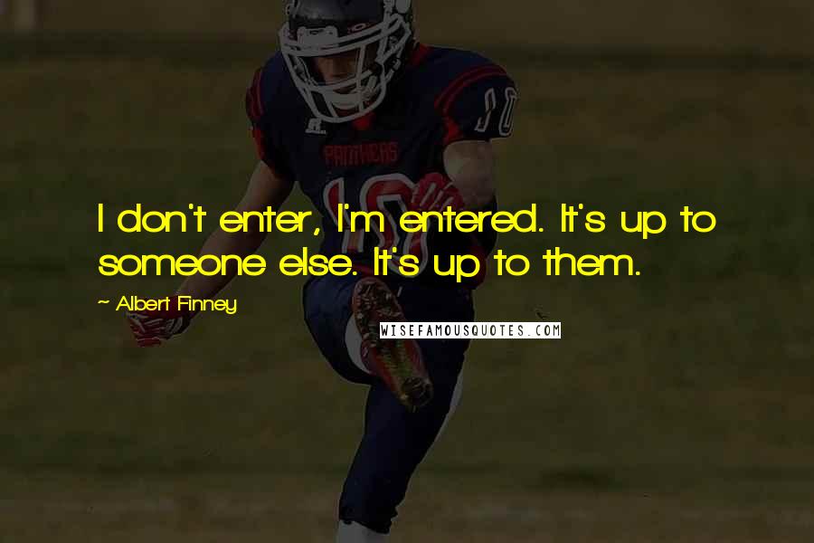 Albert Finney Quotes: I don't enter, I'm entered. It's up to someone else. It's up to them.