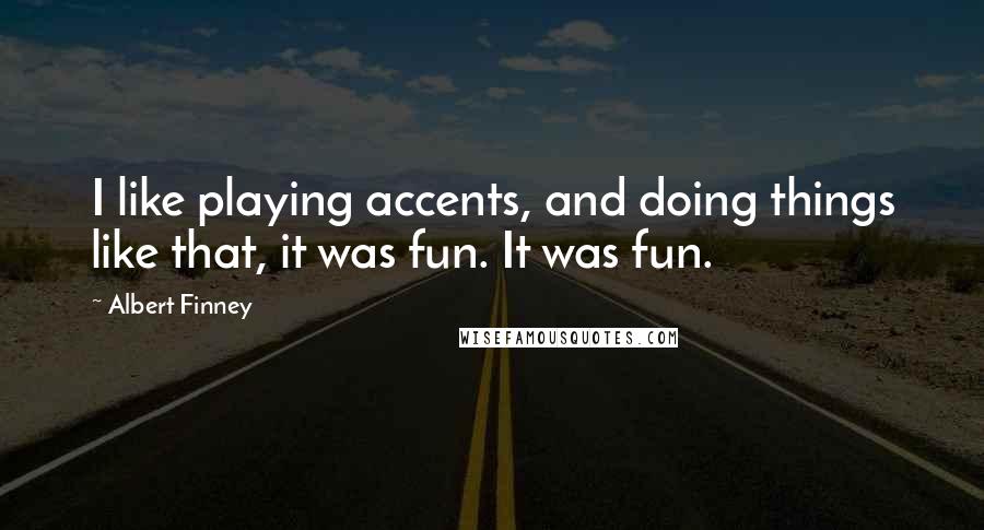 Albert Finney Quotes: I like playing accents, and doing things like that, it was fun. It was fun.