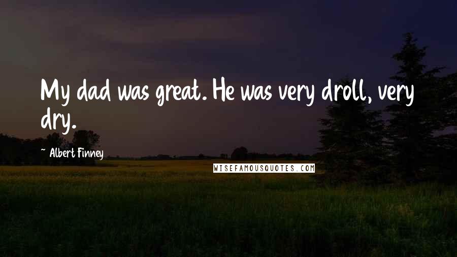 Albert Finney Quotes: My dad was great. He was very droll, very dry.