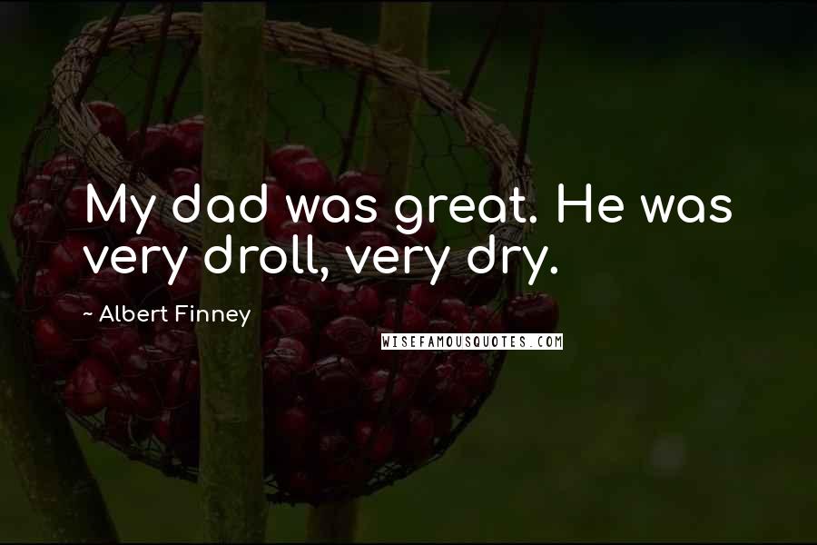 Albert Finney Quotes: My dad was great. He was very droll, very dry.