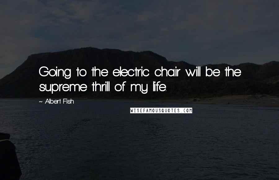 Albert Fish Quotes: Going to the electric chair will be the supreme thrill of my life.