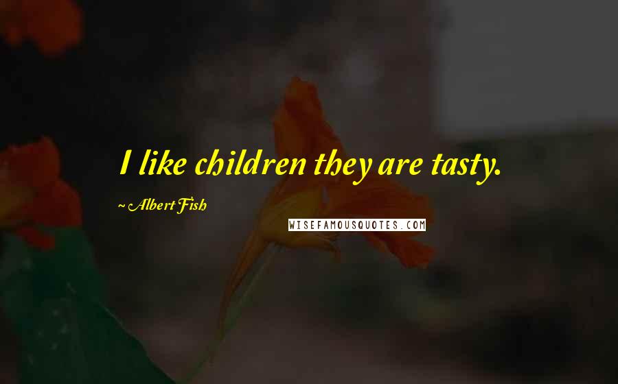 Albert Fish Quotes: I like children they are tasty.