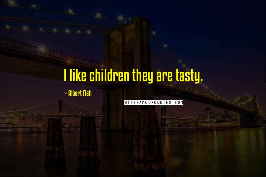 Albert Fish Quotes: I like children they are tasty.