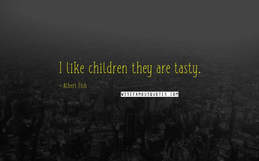 Albert Fish Quotes: I like children they are tasty.