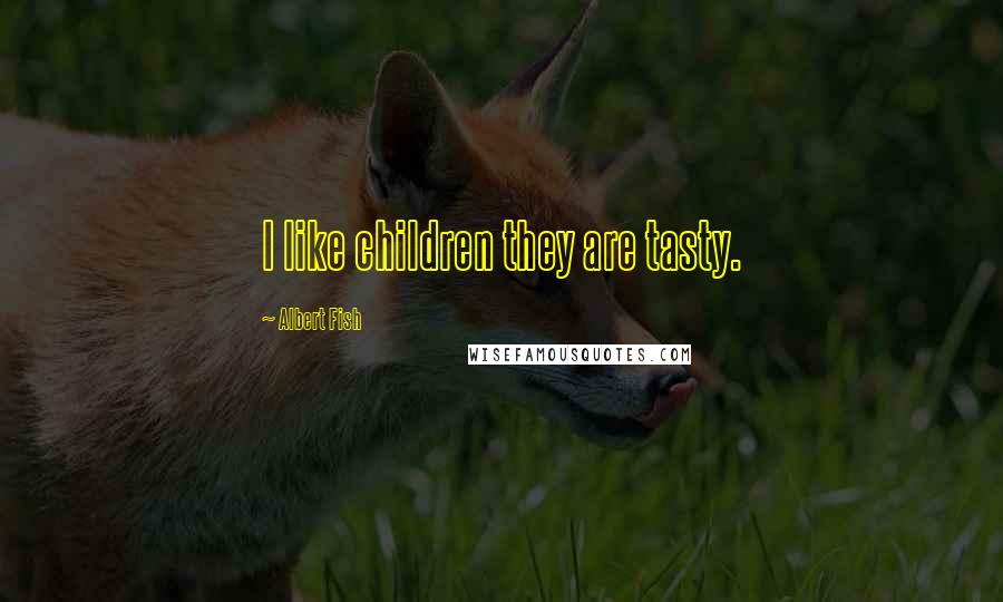 Albert Fish Quotes: I like children they are tasty.