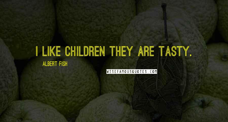 Albert Fish Quotes: I like children they are tasty.