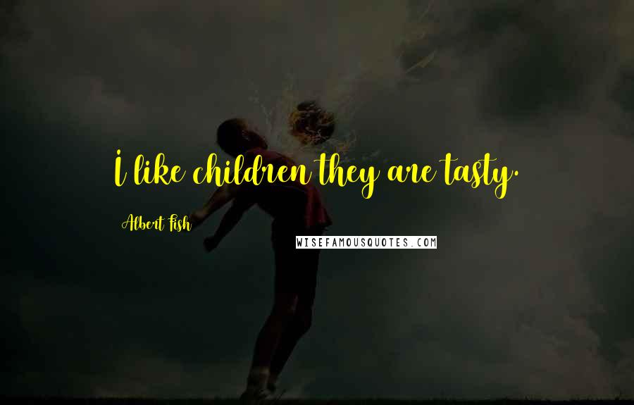 Albert Fish Quotes: I like children they are tasty.