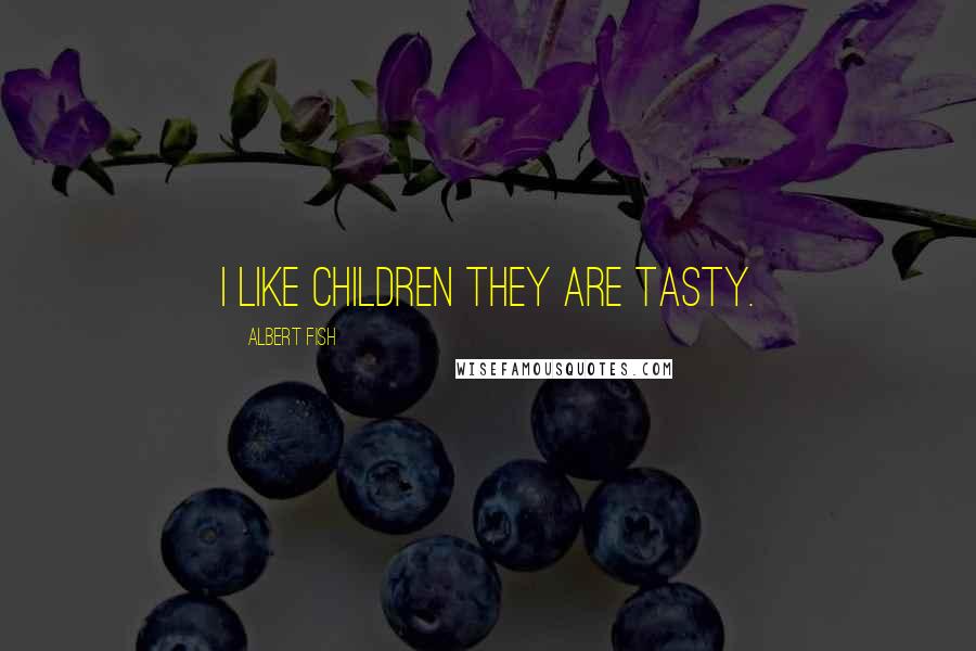 Albert Fish Quotes: I like children they are tasty.