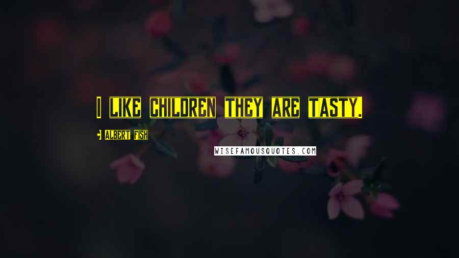 Albert Fish Quotes: I like children they are tasty.