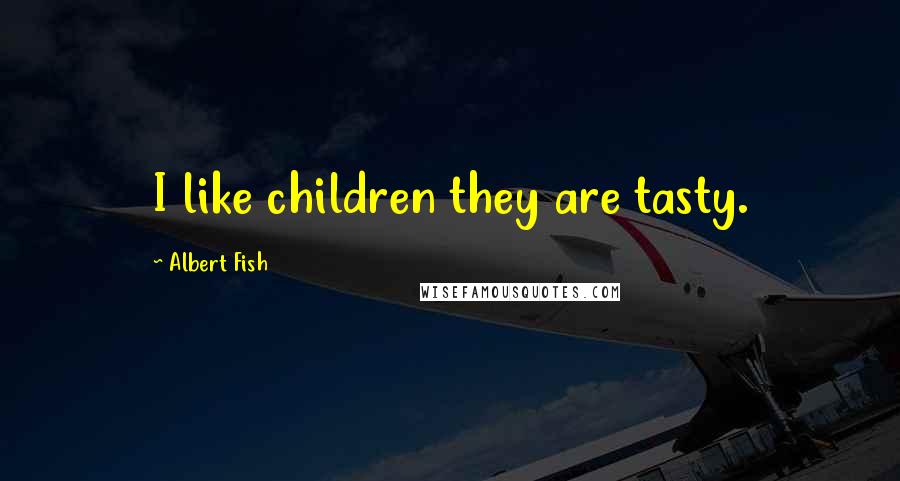 Albert Fish Quotes: I like children they are tasty.