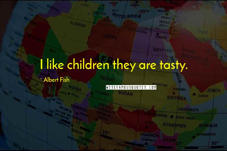 Albert Fish Quotes: I like children they are tasty.