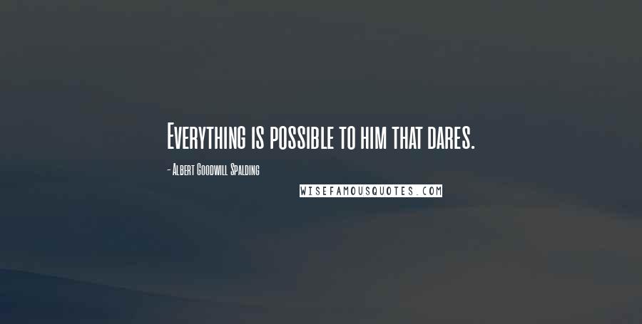 Albert Goodwill Spalding Quotes: Everything is possible to him that dares.