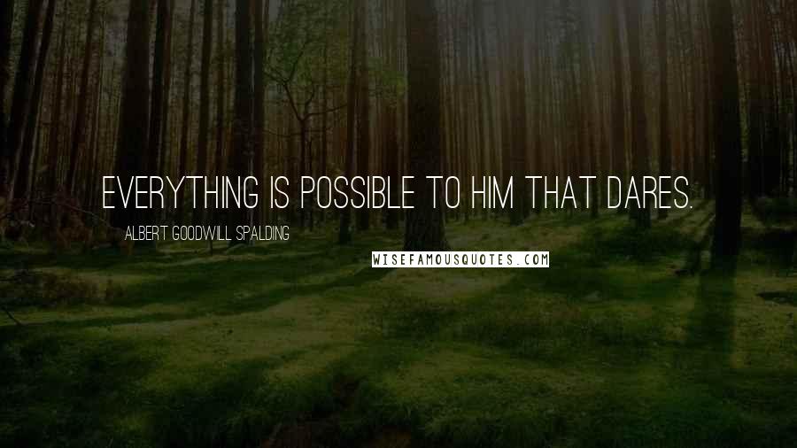 Albert Goodwill Spalding Quotes: Everything is possible to him that dares.