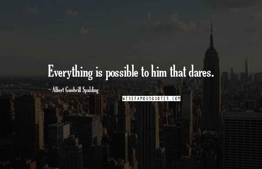 Albert Goodwill Spalding Quotes: Everything is possible to him that dares.