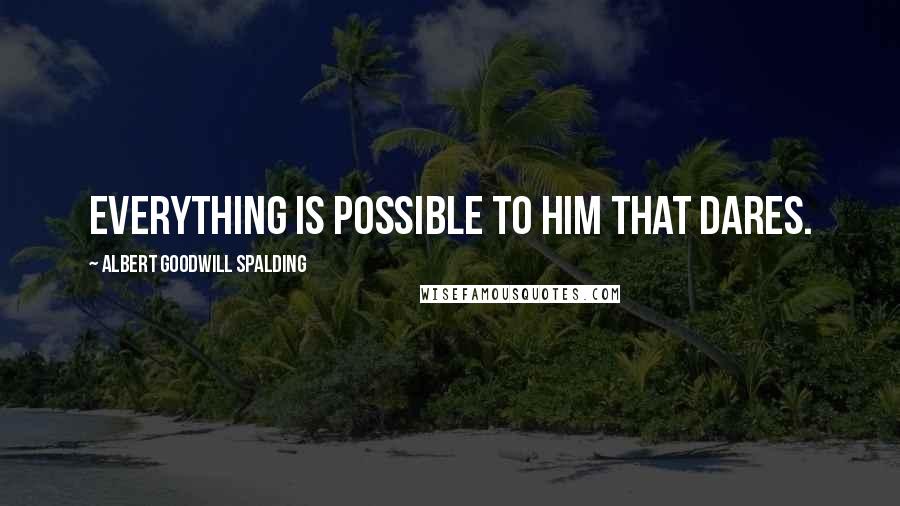 Albert Goodwill Spalding Quotes: Everything is possible to him that dares.