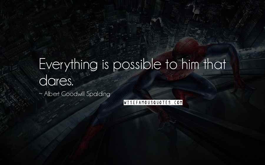 Albert Goodwill Spalding Quotes: Everything is possible to him that dares.