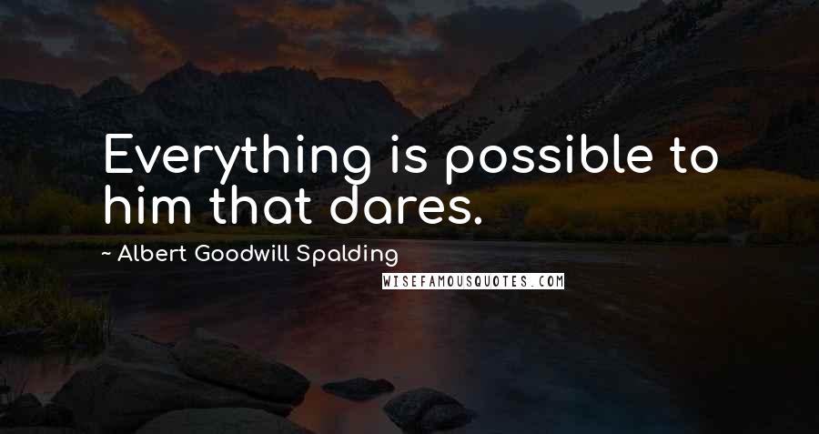 Albert Goodwill Spalding Quotes: Everything is possible to him that dares.